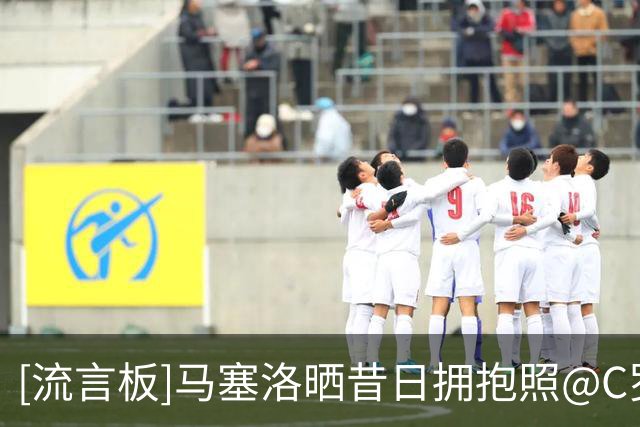 [流言板]马塞洛晒昔日拥抱照@C罗：我还能说什么；乔治娜为动态点赞